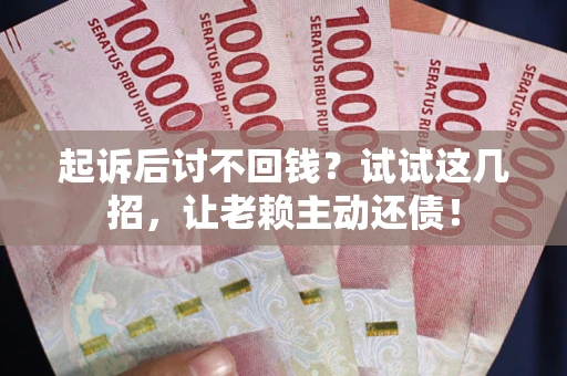 北京起诉后讨不回钱？试试这几招，让老赖主动还债！