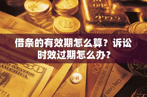 北京借条的有效期怎么算？诉讼时效过期怎么办？