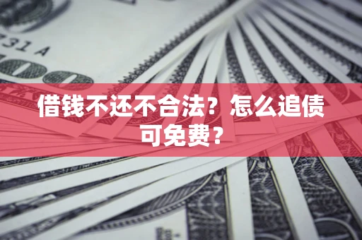 北京借钱不还不合法？怎么追债可免费？