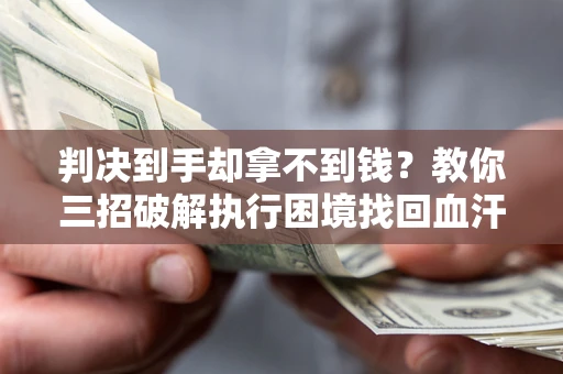 北京判决到手却拿不到钱？教你三招破解执行困境找回血汗钱
