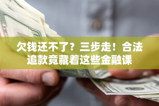 北京欠钱还不了？三步走！合法追款竟藏着这些金融课