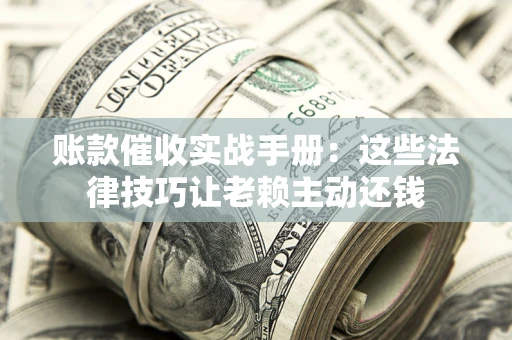 北京账款催收实战手册：这些法律技巧让老赖主动还钱