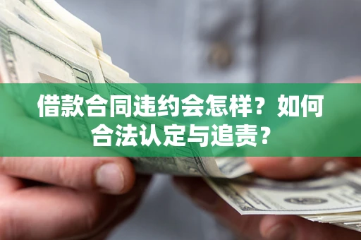 北京借款合同违约会怎样？如何合法认定与追责？