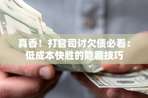 北京真香！打官司讨欠债必看：低成本快胜的隐藏技巧