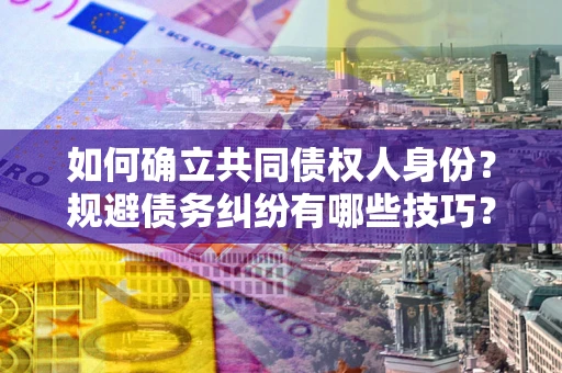 北京如何确立共同债权人身份？规避债务纠纷有哪些技巧？