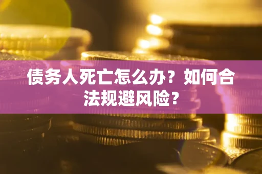 北京债务人死亡怎么办？如何合法规避风险？