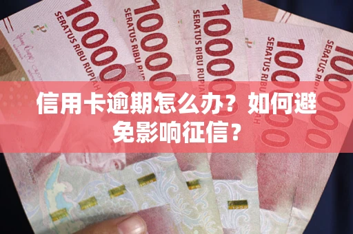 北京信用卡逾期怎么办？如何避免影响征信？