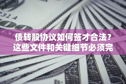 北京债转股协议如何签才合法？这些文件和关键细节必须完整