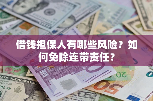 北京借钱担保人有哪些风险？如何免除连带责任？