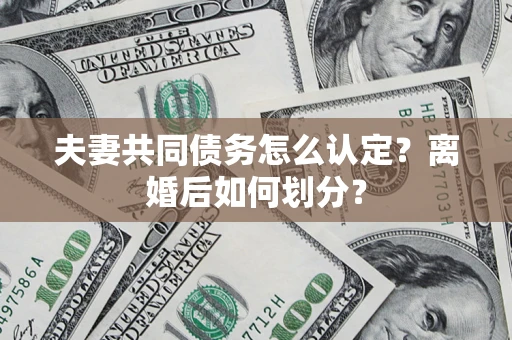北京夫妻共同债务怎么认定？离婚后如何划分？