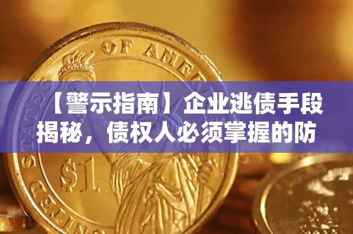 北京【警示指南】企业逃债手段揭秘，债权人必须掌握的防坑宝典