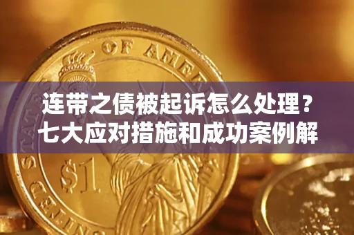 北京连带之债被起诉怎么处理？七大应对措施和成功案例解析