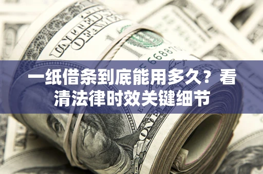北京一纸借条到底能用多久？看清法律时效关键细节