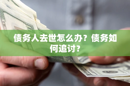 北京债务人去世怎么办？债务如何追讨？