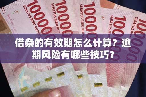 北京借条的有效期怎么计算？逾期风险有哪些技巧？