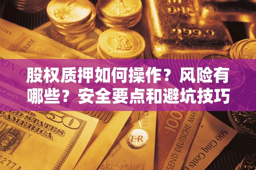 北京股权质押如何操作？风险有哪些？安全要点和避坑技巧？