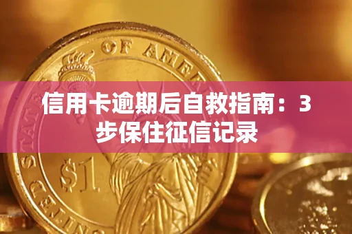 北京信用卡逾期后自救指南：3步保住征信记录