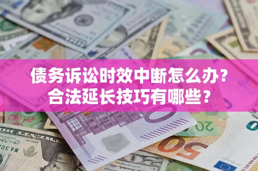 北京债务诉讼时效中断怎么办？合法延长技巧有哪些？