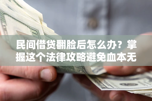 北京民间借贷翻脸后怎么办？掌握这个法律攻略避免血本无归