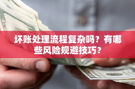 北京坏账处理流程复杂吗？有哪些风险规避技巧？