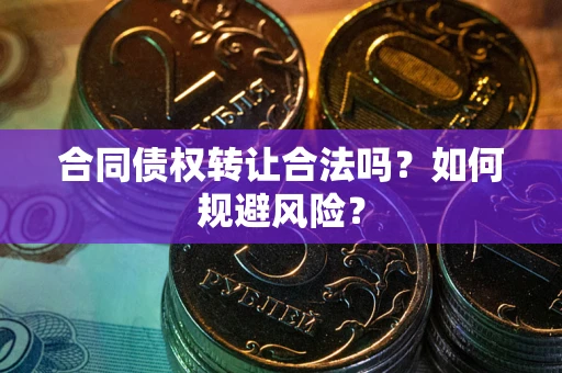 北京合同债权转让合法吗？如何规避风险？