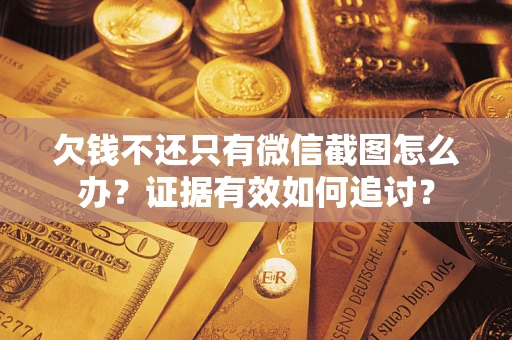 北京欠钱不还只有微信截图怎么办？证据有效如何追讨？