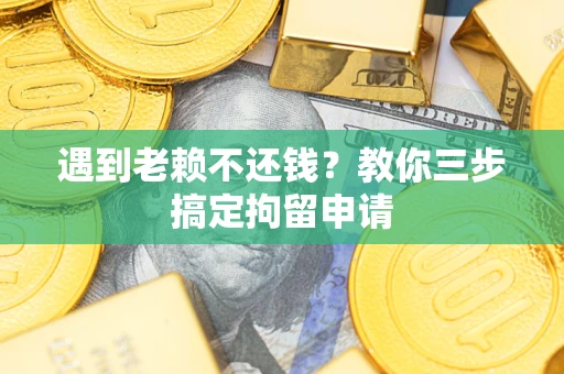 北京遇到老赖不还钱？教你三步搞定拘留申请