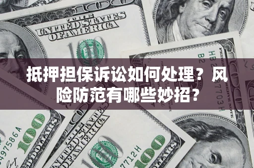 北京抵押担保诉讼如何处理？风险防范有哪些妙招？