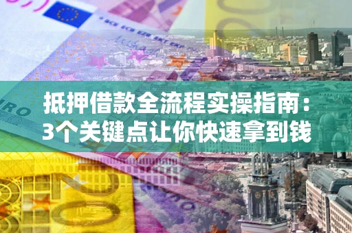 北京抵押借款全流程实操指南：3个关键点让你快速拿到钱
