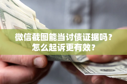 北京微信截图能当讨债证据吗？怎么起诉更有效？