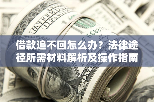 北京借款追不回怎么办?法律途径所需材料解析及操作指南 北京借款追不回怎么办?法律途径所需材料解析及操作指南