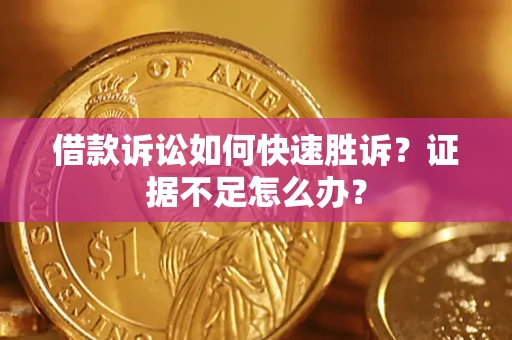 北京借款诉讼如何快速胜诉？证据不足怎么办？