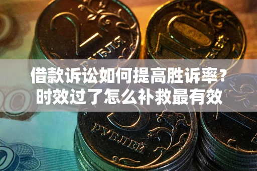 北京借款诉讼如何提高胜诉率？时效过了怎么补救最有效