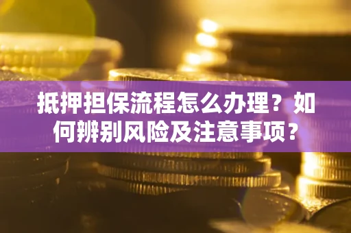 北京抵押担保流程怎么办理？如何辨别风险及注意事项？