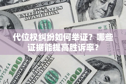 北京代位权纠纷如何举证？哪些证据能提高胜诉率？