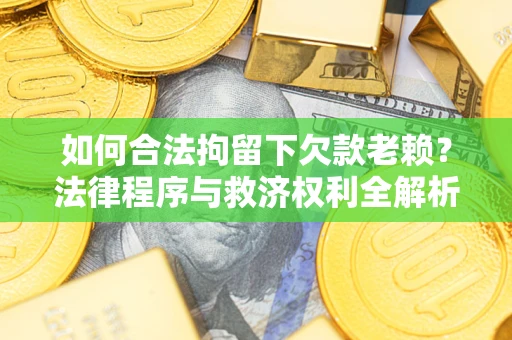 北京如何合法拘留下欠款老赖？法律程序与救济权利全解析