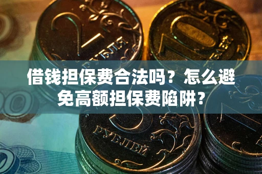 北京借钱担保费合法吗？怎么避免高额担保费陷阱？