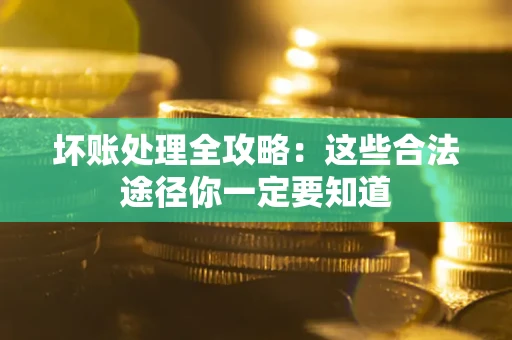 北京坏账处理全攻略：这些合法途径你一定要知道