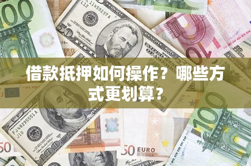 北京借款抵押如何操作？哪些方式更划算？