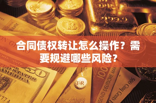 北京合同债权转让怎么操作？需要规避哪些风险？