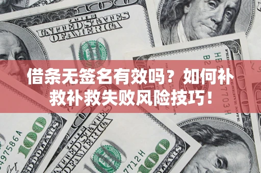 北京借条无签名有效吗？如何补救补救失败风险技巧！