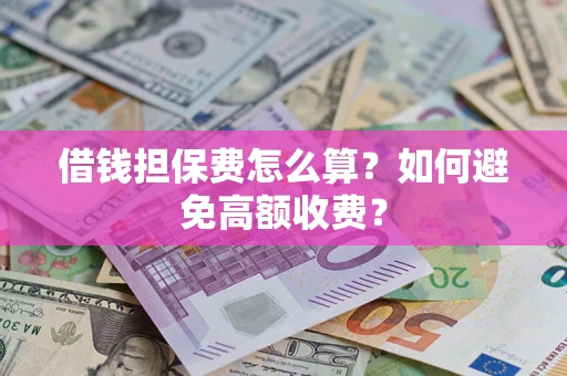 北京借钱担保费怎么算？如何避免高额收费？
