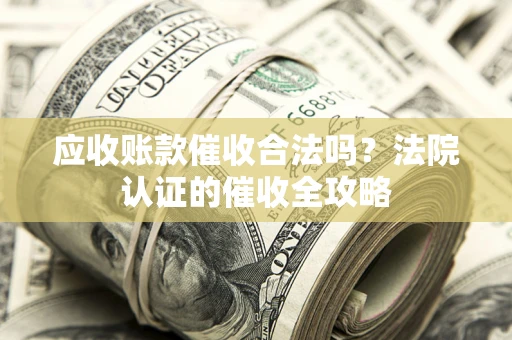 北京应收账款催收合法吗？法院认证的催收全攻略