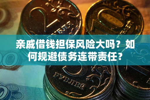 北京亲戚借钱担保风险大吗？如何规避债务连带责任？