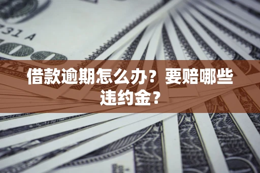 北京借款逾期怎么办？要赔哪些违约金？