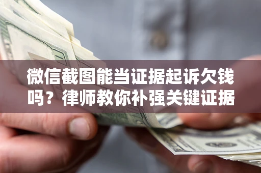 北京微信截图能当证据起诉欠钱吗？律师教你补强关键证据