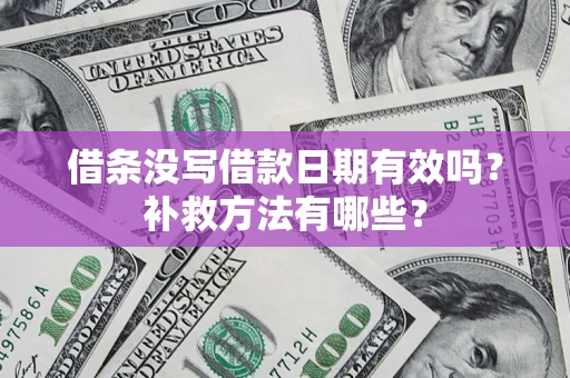 北京借条没写借款日期有效吗?补救方法有哪些? 北京借条没写借款日期有效吗?补救方法有哪些?