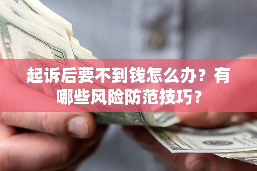 北京起诉后要不到钱怎么办?有哪些风险防范技巧? 北京起诉后要不到钱怎么办?有哪些风险防范技巧?