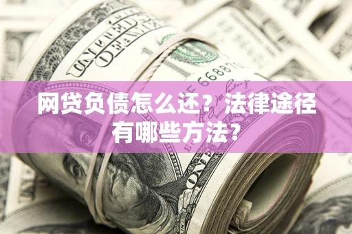 北京网贷负债怎么还？法律途径有哪些方法？