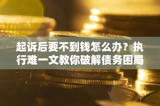 北京起诉后要不到钱怎么办？执行难一文教你破解债务困局